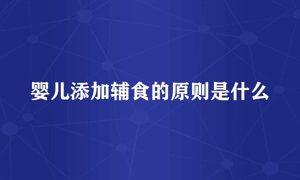 婴儿添加辅食的原则是什么