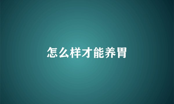 怎么样才能养胃