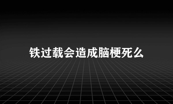铁过载会造成脑梗死么