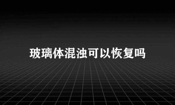 玻璃体混浊可以恢复吗