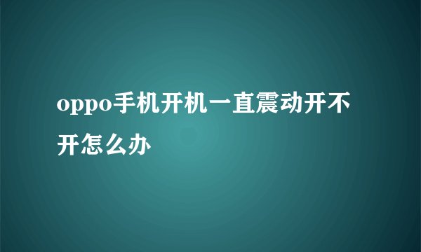 oppo手机开机一直震动开不开怎么办