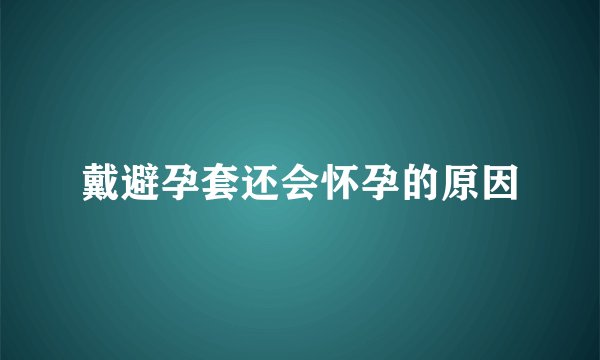 戴避孕套还会怀孕的原因