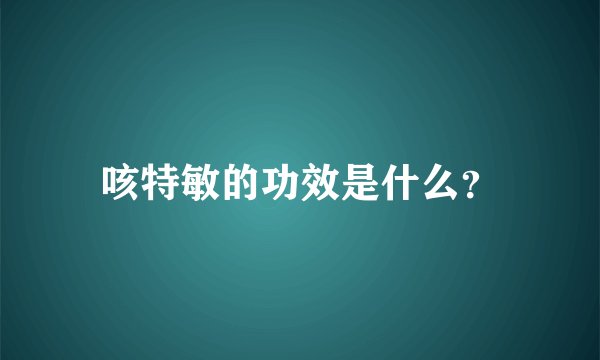 咳特敏的功效是什么？