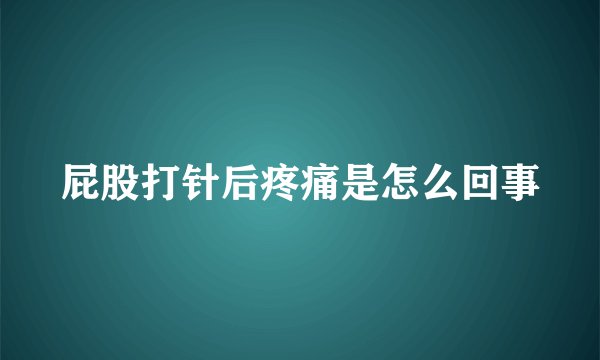屁股打针后疼痛是怎么回事