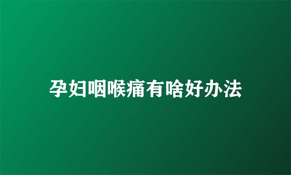 孕妇咽喉痛有啥好办法