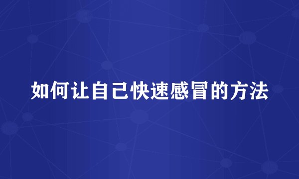 如何让自己快速感冒的方法