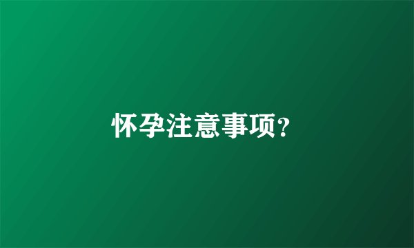 怀孕注意事项？