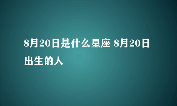 8月20日是什么星座 8月20日出生的人