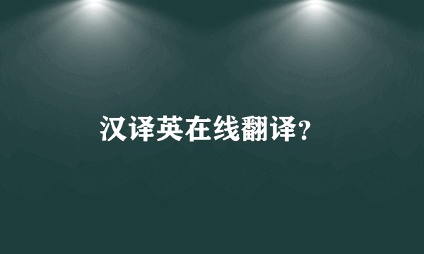 汉译英在线翻译？