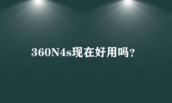 360N4s现在好用吗？
