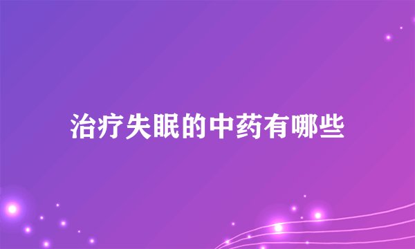 治疗失眠的中药有哪些