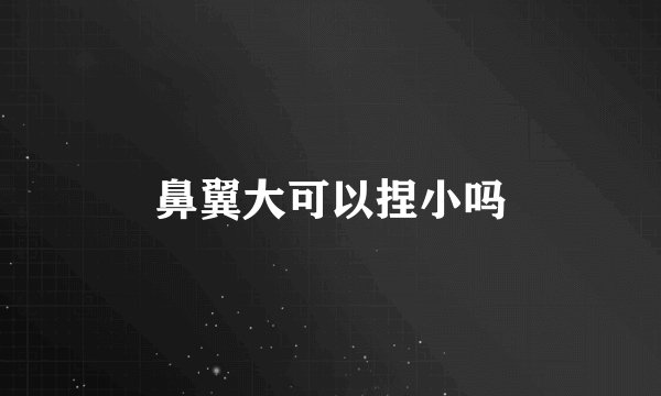 鼻翼大可以捏小吗