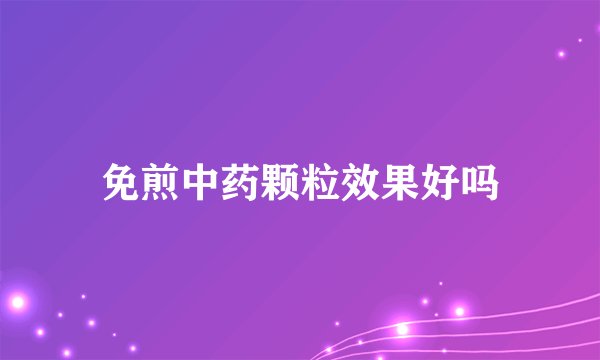 免煎中药颗粒效果好吗