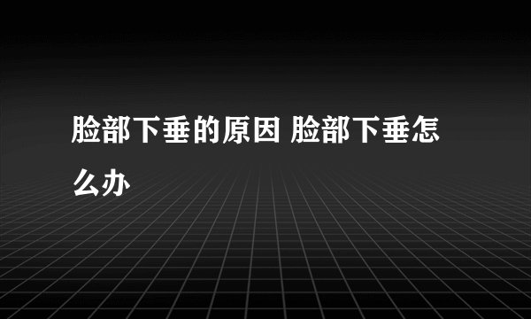 脸部下垂的原因 脸部下垂怎么办