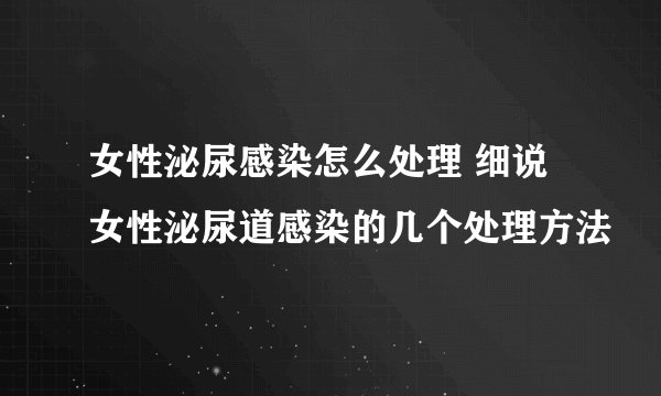 女性泌尿感染怎么处理 细说女性泌尿道感染的几个处理方法