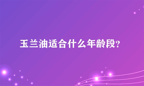 玉兰油适合什么年龄段？