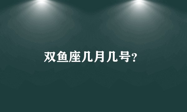 双鱼座几月几号?