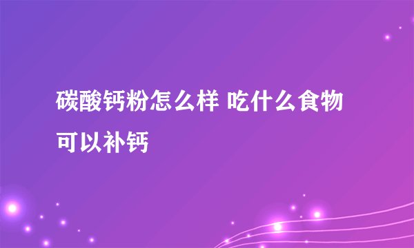 碳酸钙粉怎么样 吃什么食物可以补钙