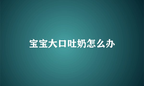 宝宝大口吐奶怎么办