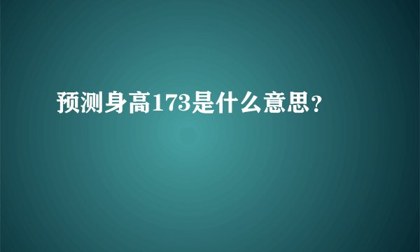 预测身高173是什么意思？