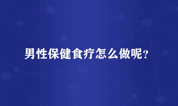 男性保健食疗怎么做呢?
