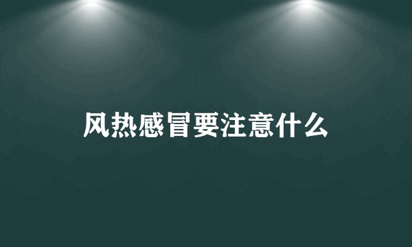 风热感冒要注意什么