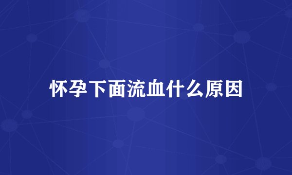 怀孕下面流血什么原因