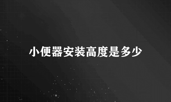 小便器安装高度是多少