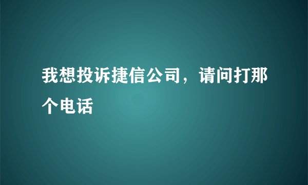 我想投诉捷信公司，请问打那个电话