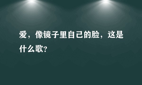 爱，像镜子里自己的脸，这是什么歌？