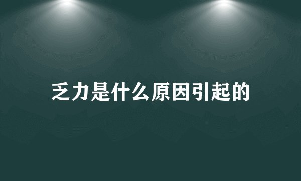 乏力是什么原因引起的