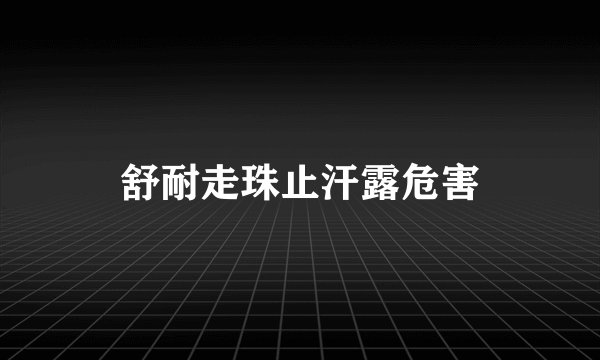 舒耐走珠止汗露危害