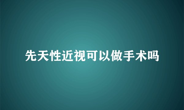 先天性近视可以做手术吗
