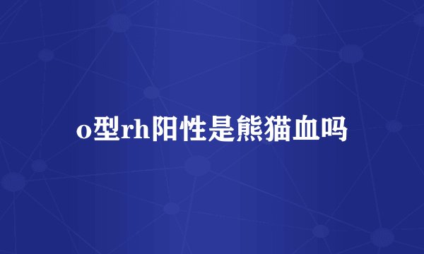 o型rh阳性是熊猫血吗