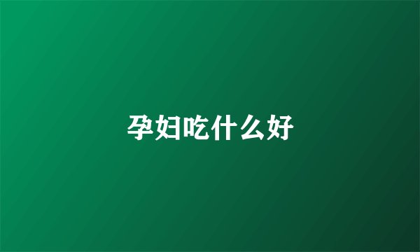 孕妇吃什么好