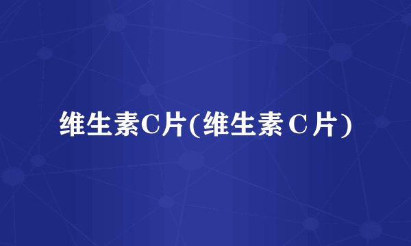 维生素C片(维生素Ｃ片)