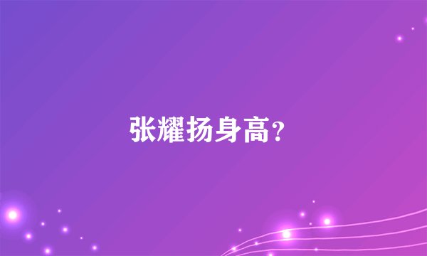 张耀扬身高？