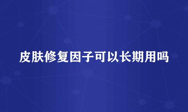 皮肤修复因子可以长期用吗