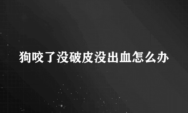狗咬了没破皮没出血怎么办