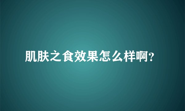肌肤之食效果怎么样啊？
