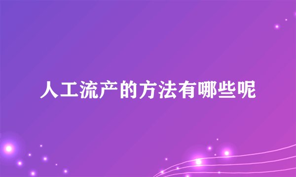 人工流产的方法有哪些呢