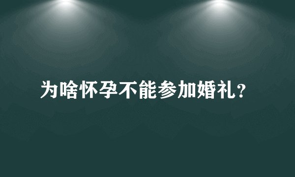 为啥怀孕不能参加婚礼？