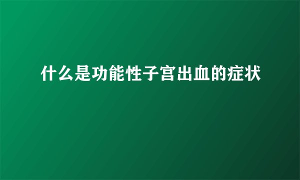 什么是功能性子宫出血的症状