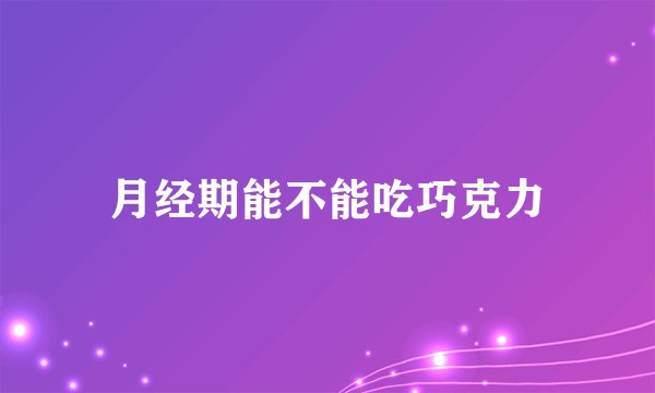 月经期能不能吃巧克力