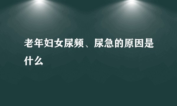 老年妇女尿频、尿急的原因是什么