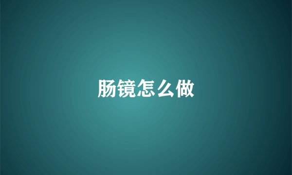 肠镜怎么做