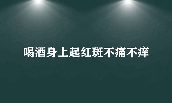 喝酒身上起红斑不痛不痒