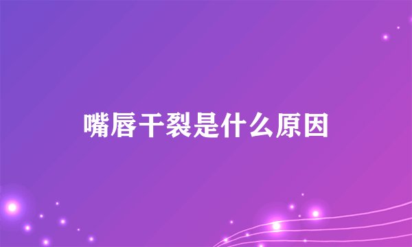 嘴唇干裂是什么原因