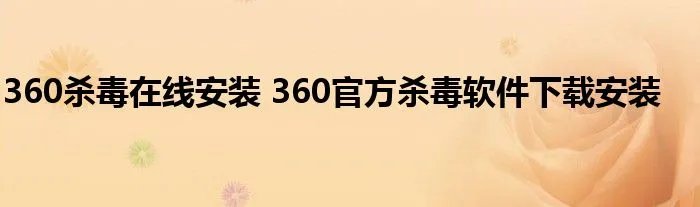 360杀毒在线安装 360官方杀毒软件下载安装