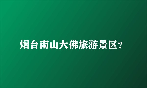 烟台南山大佛旅游景区？